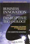 BUSINESS INNOVATION AND DISRUPTIVE TECHNOLOGY Harnessing the Power of Breakthrough Technology ...for Competitive Advantage